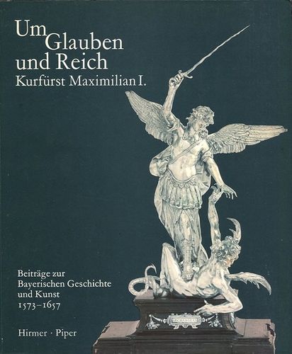 Um Glauben und Reich Kurfürst Maximilian I.